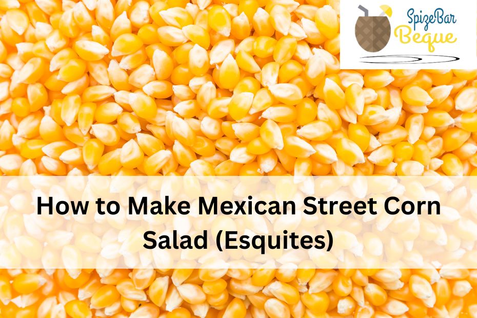 How to Make Mexican Street Corn Salad (Esquites)